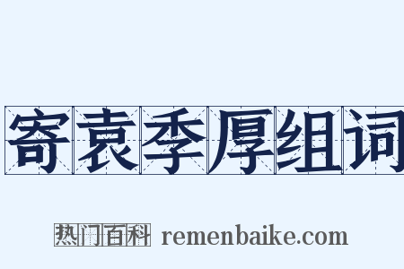 寄袁季厚组词是什么意思的图片